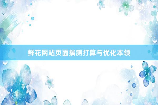 鲜花网站页面揣测打算与优化本领