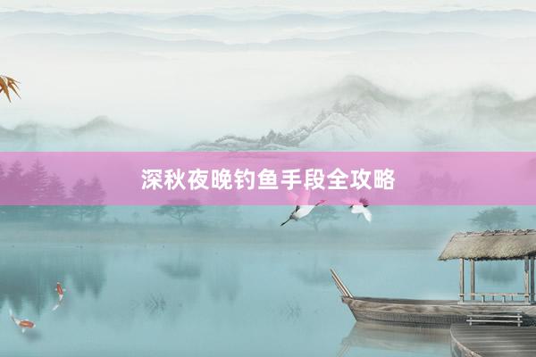 深秋夜晚钓鱼手段全攻略