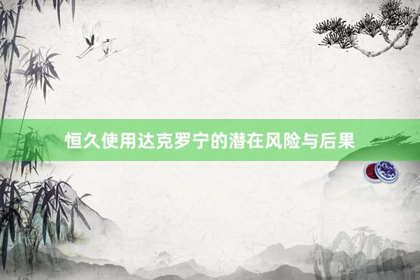 恒久使用达克罗宁的潜在风险与后果