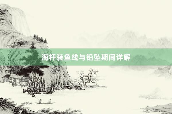 海杆装鱼线与铅坠期间详解